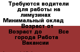 Требуются водители для работы на лимузинах. › Минимальный оклад ­ 40 000 › Возраст от ­ 28 › Возраст до ­ 50 - Все города Работа » Вакансии   